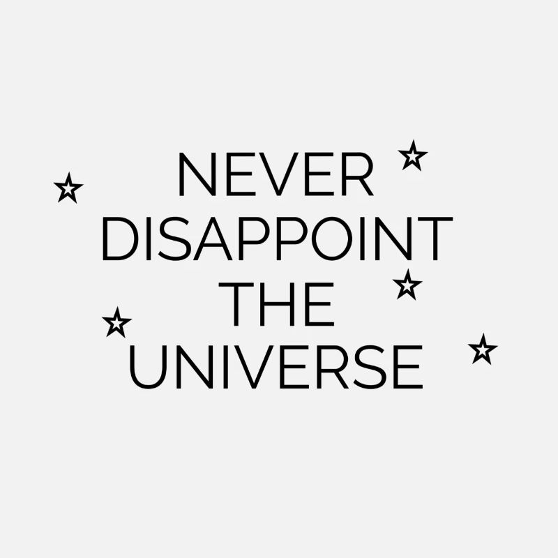 Never disappoint the universe