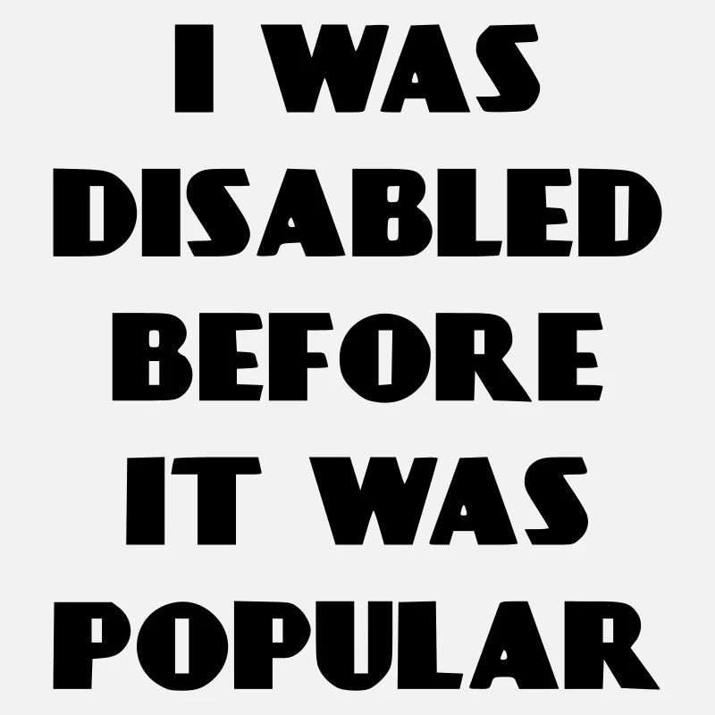 I was disabled even before it became popular*