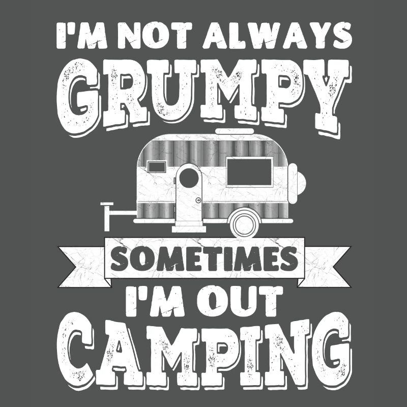 I'm not always grumpy, sometimes I'm out Camping