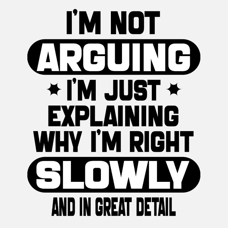 i'm not arguing i'm just explaining why i'm right