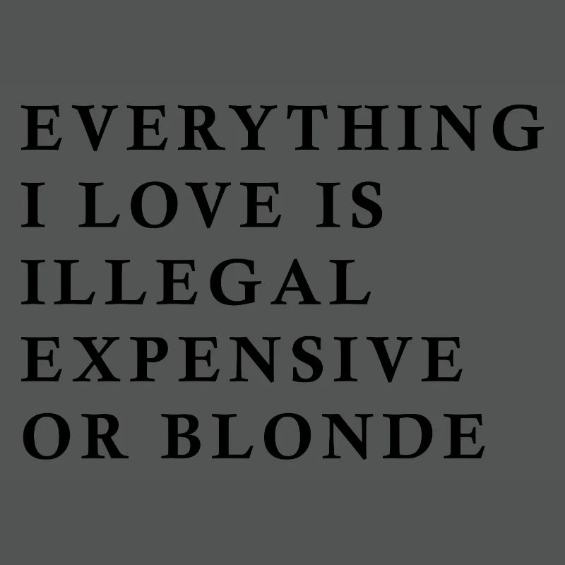 Alles, was ich liebe, ist illegal, teuer oder blond, F