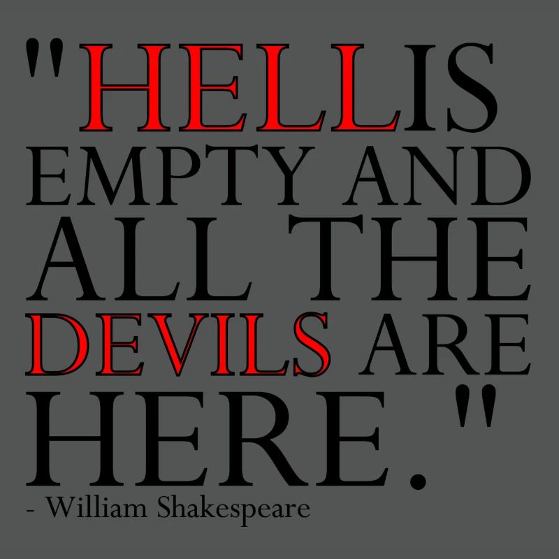 HELL IS EMPTY AND ALL THE DEVILS ARE HERE