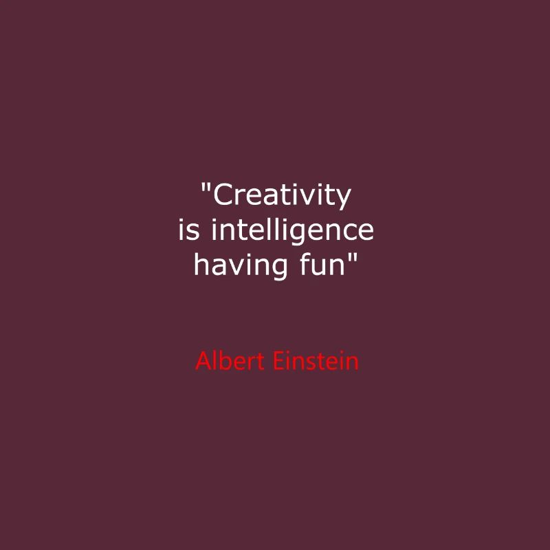 ALBERT E. CREATIVITY IS INTELLIGENCE HAVING FUN IN