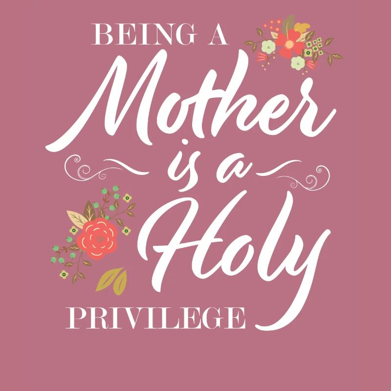 Mutter sein ist ein heiliges Privileg