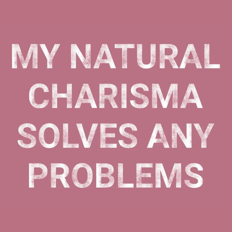 My natural charisma solves any problems