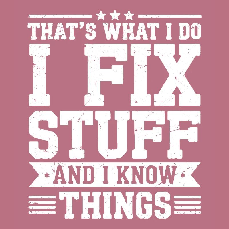 That's what i do i fix stuff and i know things