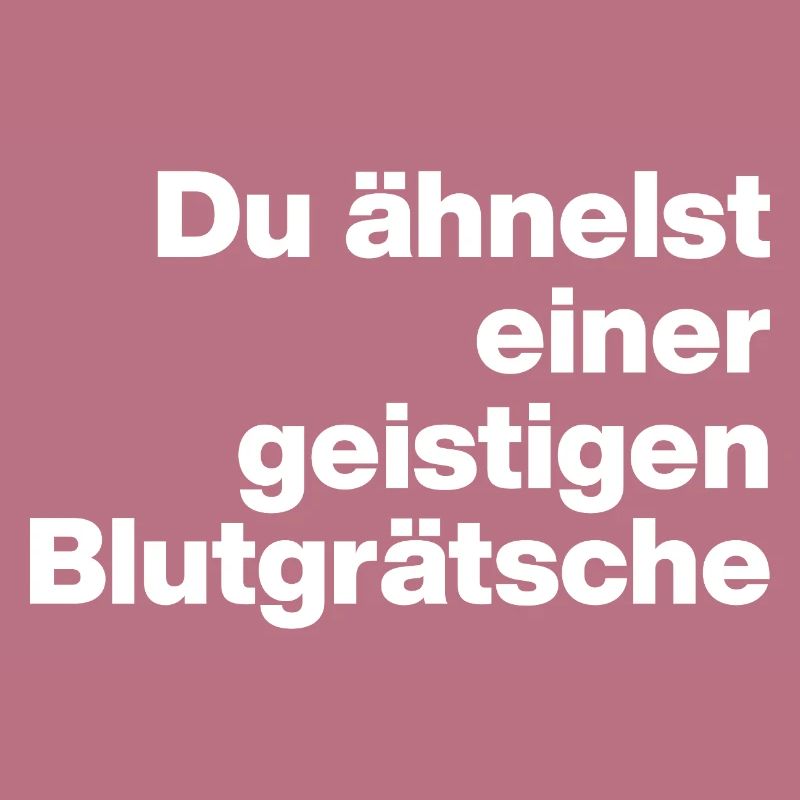 DU ÄHNELST EINER GEISTIGEN BLUTGRÄTSCHE. SARKASMUS