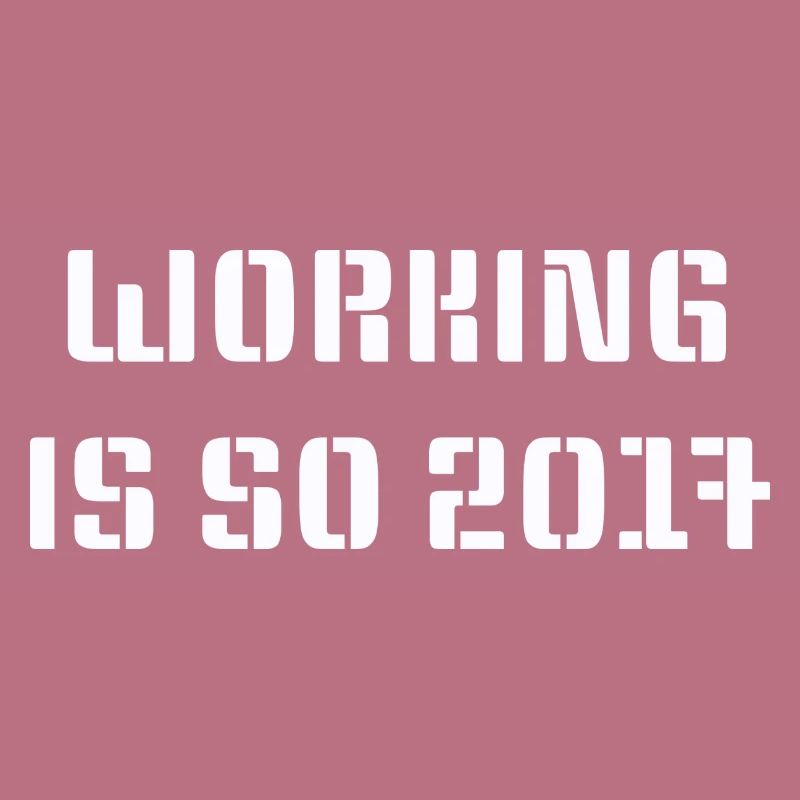 Working is so 2017