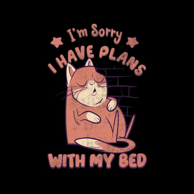 I'm sorry i have plans with my bed Sarcastic Cat