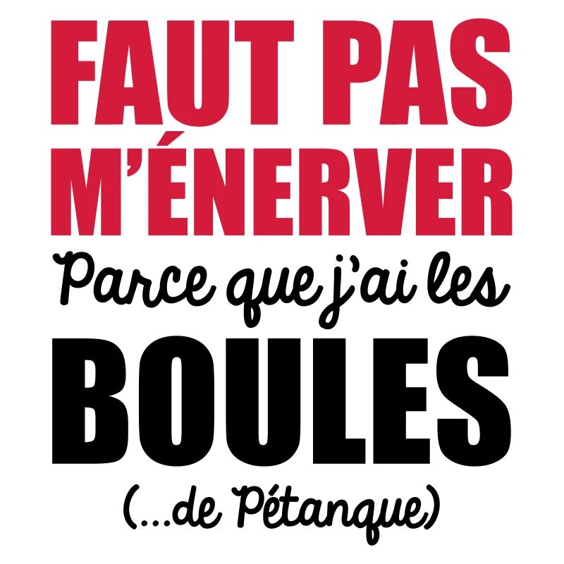 faut pas m'énerver parce que j'ai les boules
