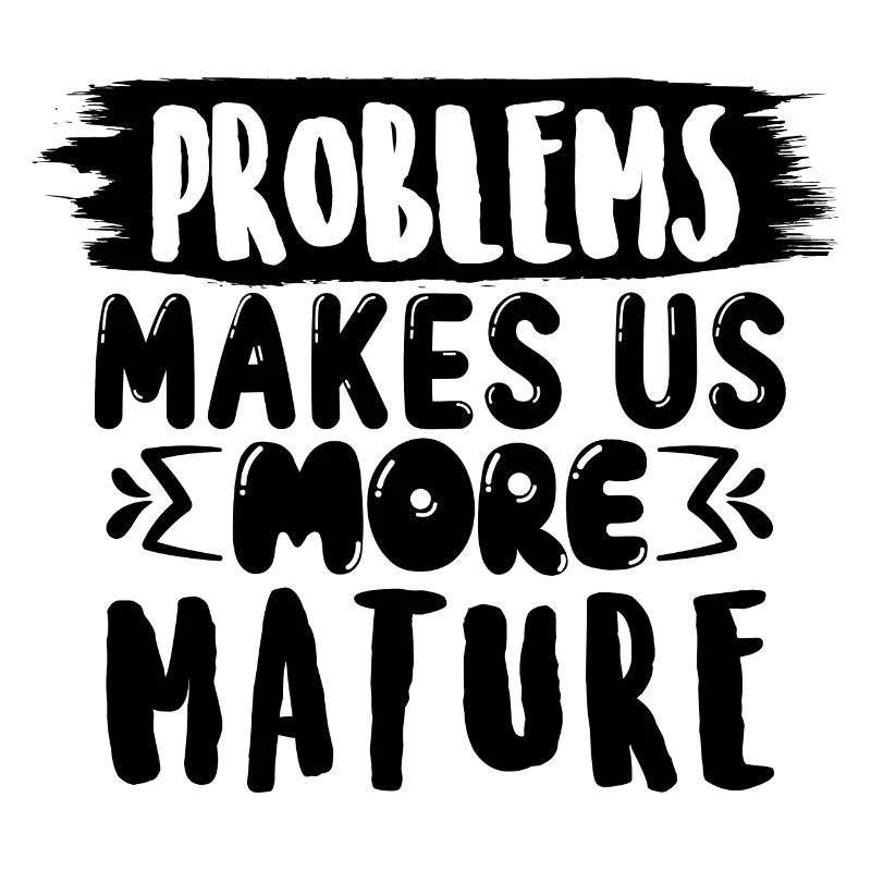 Problems make us more mature, funny saying