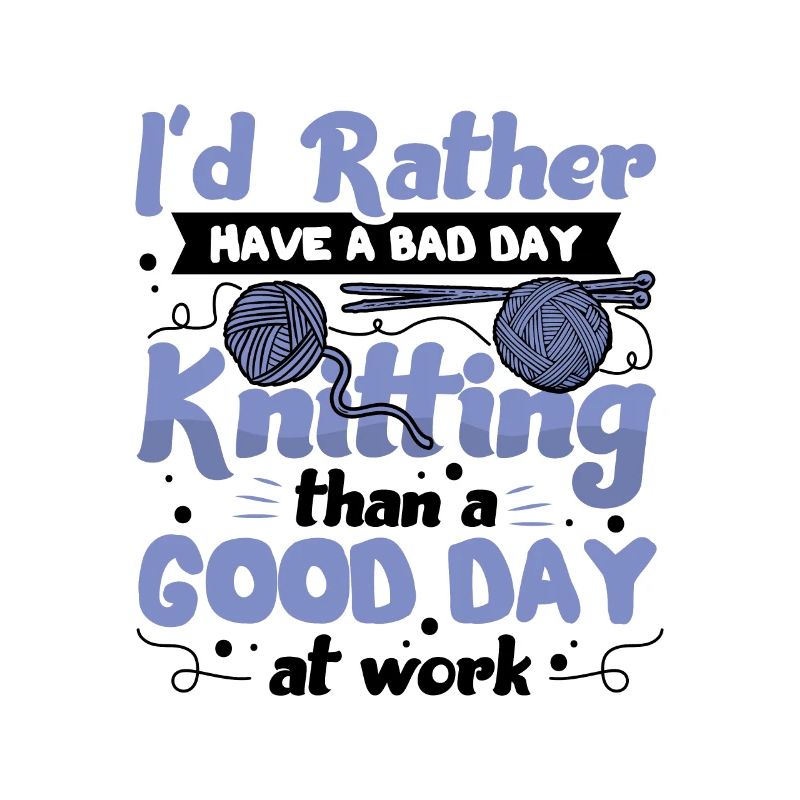 Id rather have a bad day KnittingId rather have a