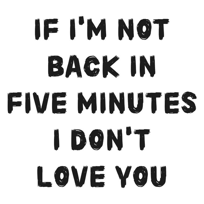 If i'm not back in five minutes just wait longer!