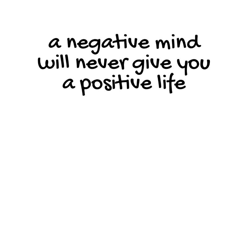A negative mind will never give you a positive...