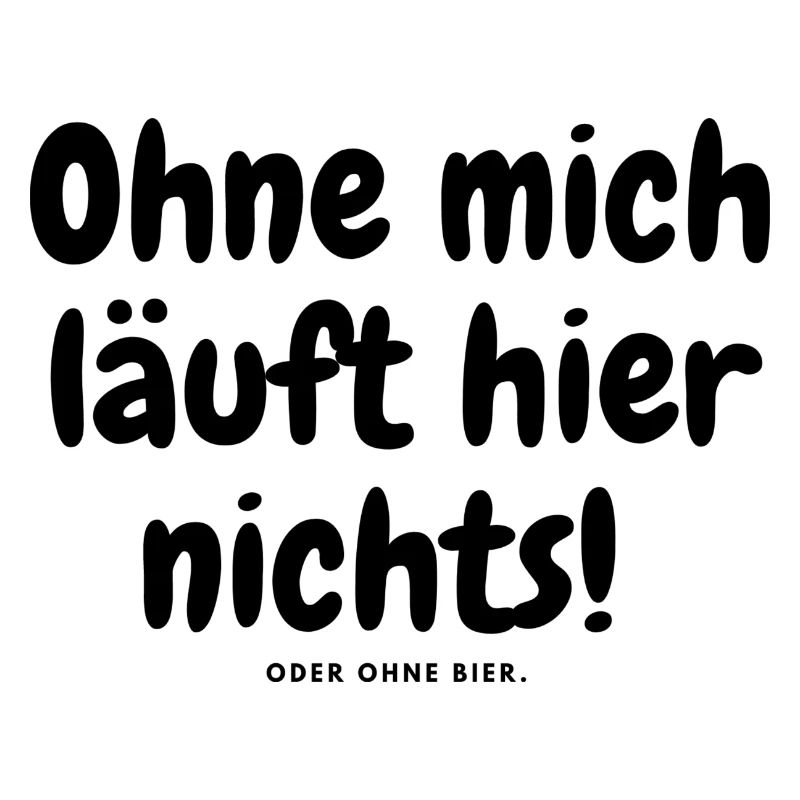 Ohne mich läuft hier nichts oder ohne bier.