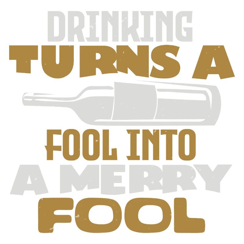 DRINKING TURNS A FOOL INTO A MERRY FOOL