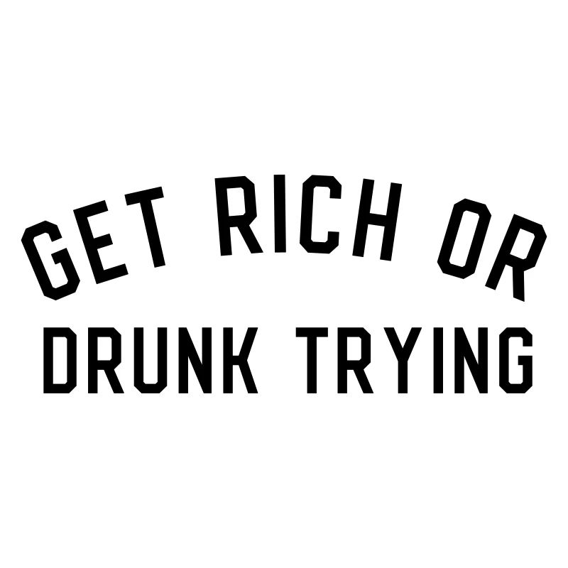 Get Rich Or Drunk Trying