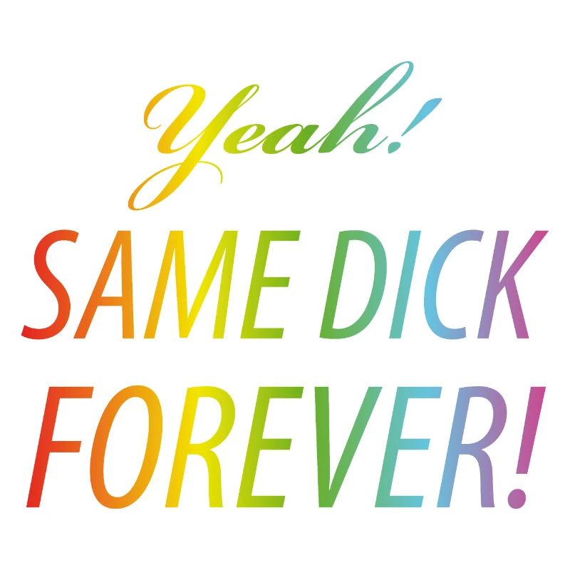 Yeah Same dick forever