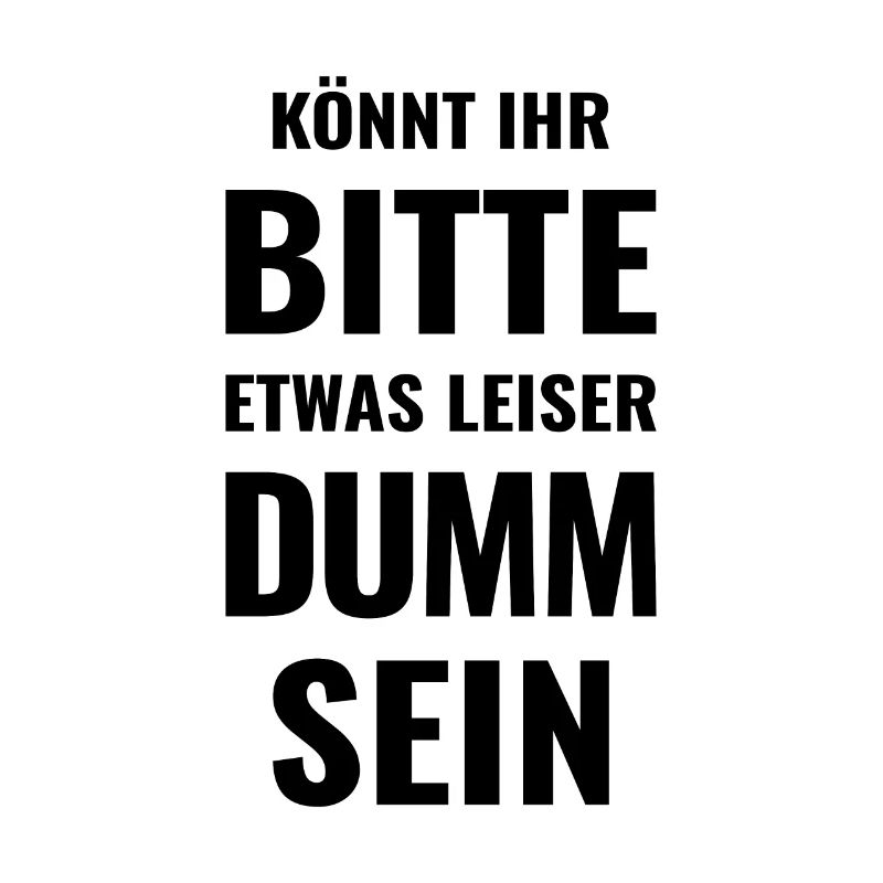 Könnt Ihr bitte etwas leiser dumm sein - Dummheit