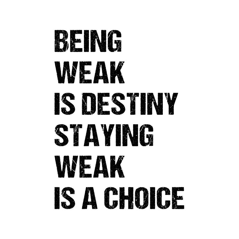Being weak is destiny but staying weak is a choice
