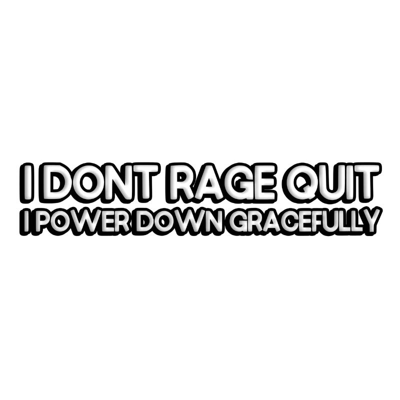 I don't rage quit, I power down gracefully