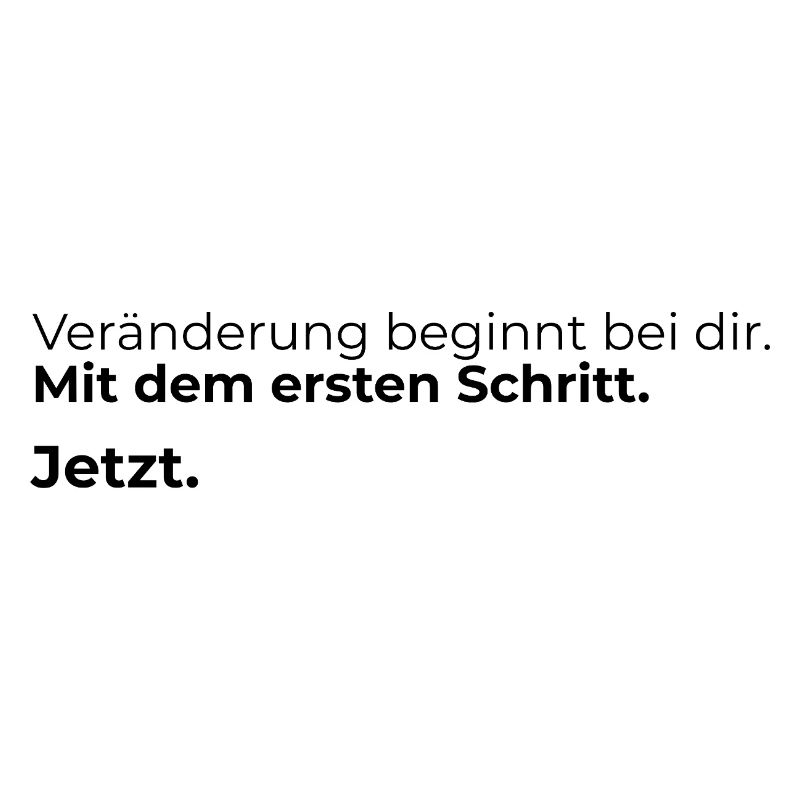 Veraenderung beginnt bei dir. Mit dem ersten ...