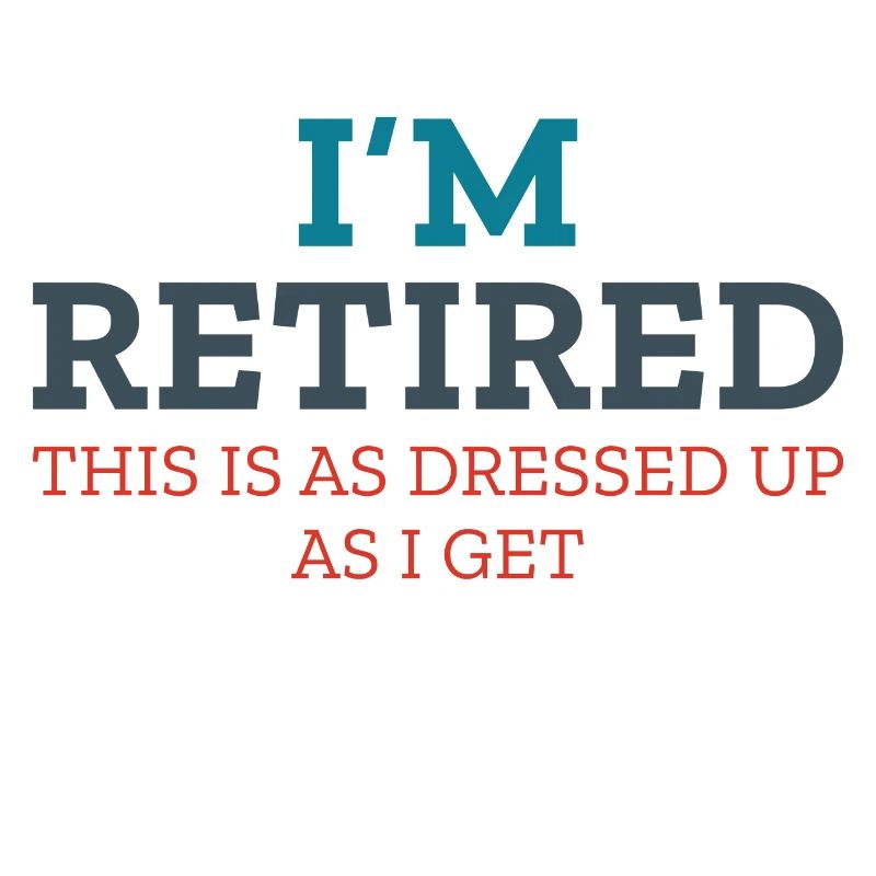 I’m Retired This Is As Dressed Up As I Get