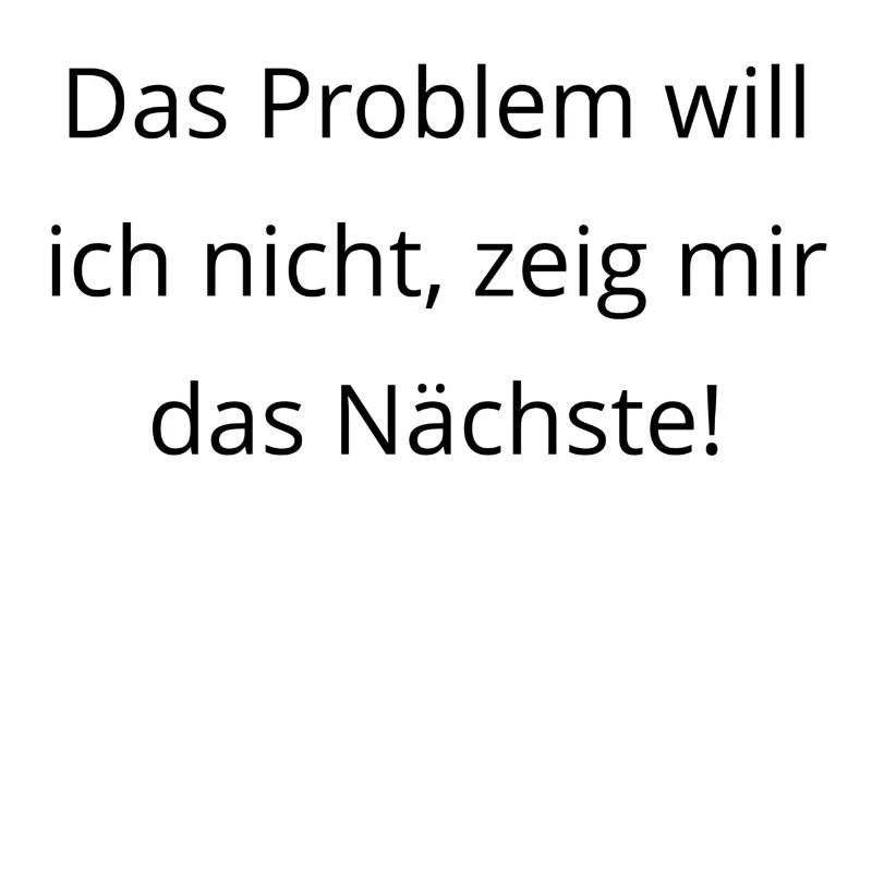 Das Problem will ich nicht zeig mir das Naechste