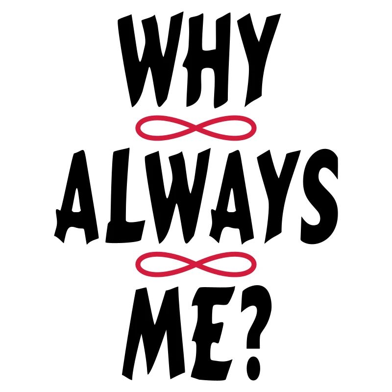 WHY ALWAYS ME?