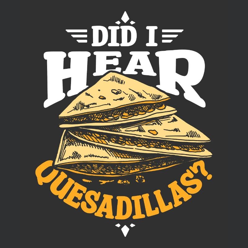 Did I hear quesadillas