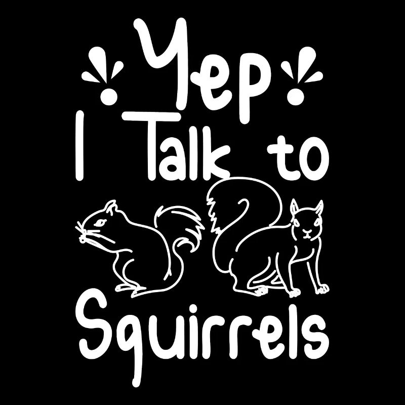 Yep I talk to Squirrels