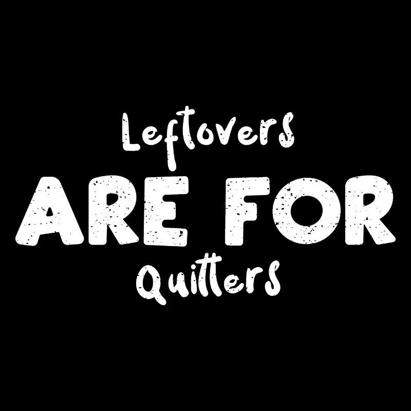 Leftovers Are For Quitters