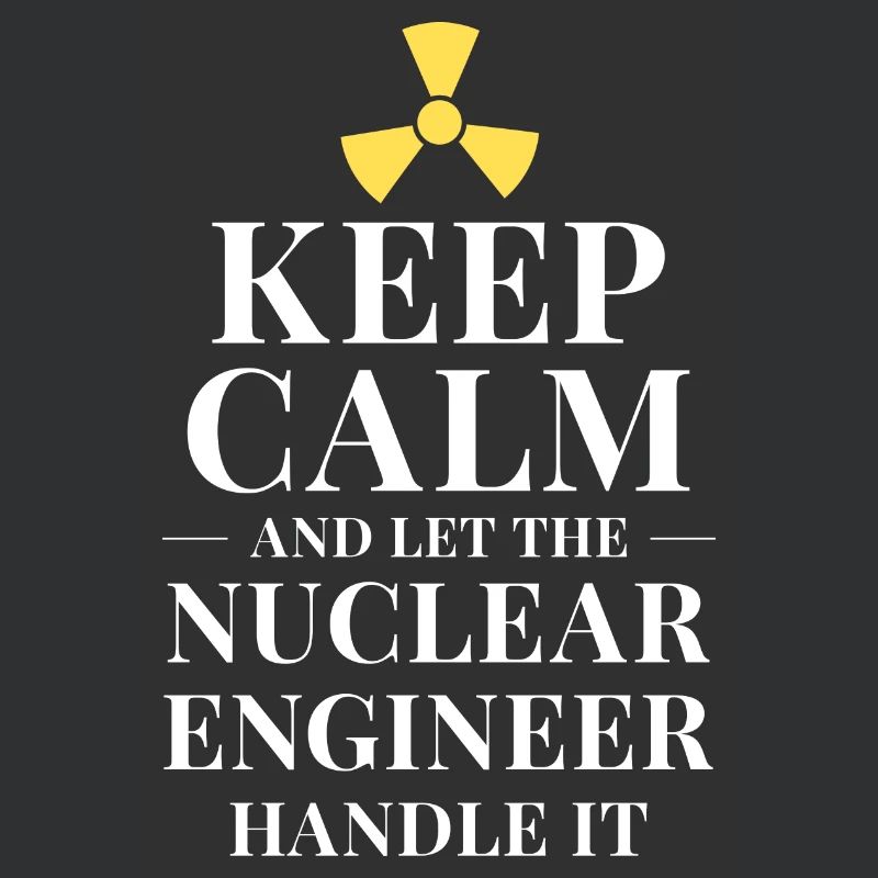 Keep calm and let the nuclear engineer handle it