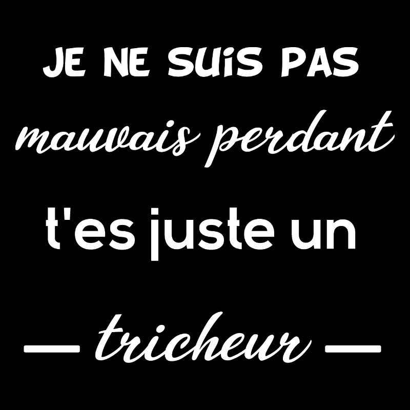Je suis pas mauvais perdant, t'es un tricheur !