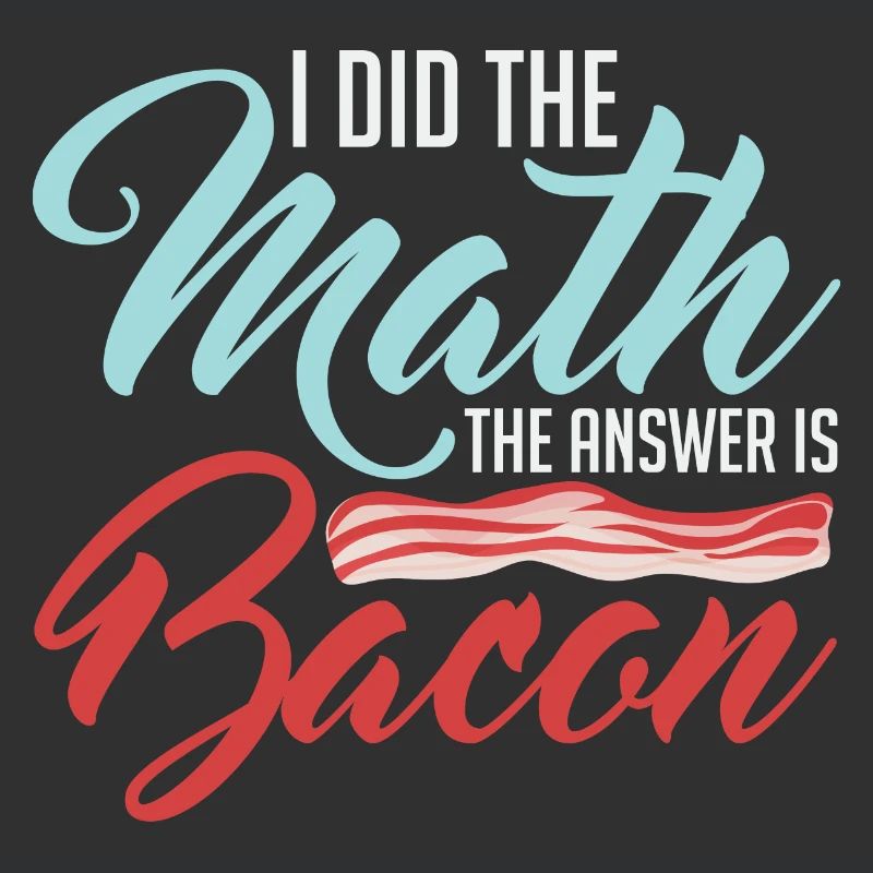 Design For Bacon Lovers Math The Answer is Bacon