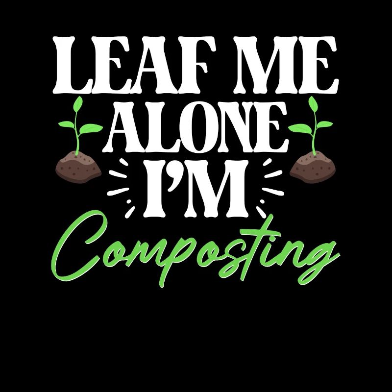 Leaf Me Alone I'm Composting For Gardeners Compost