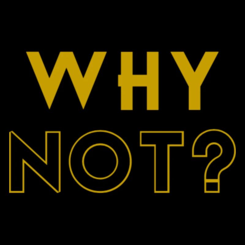 WHY NOT?
