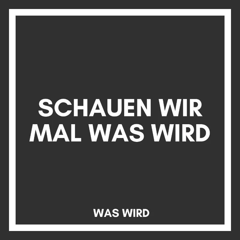 Schauen wir mal was wird - was wird