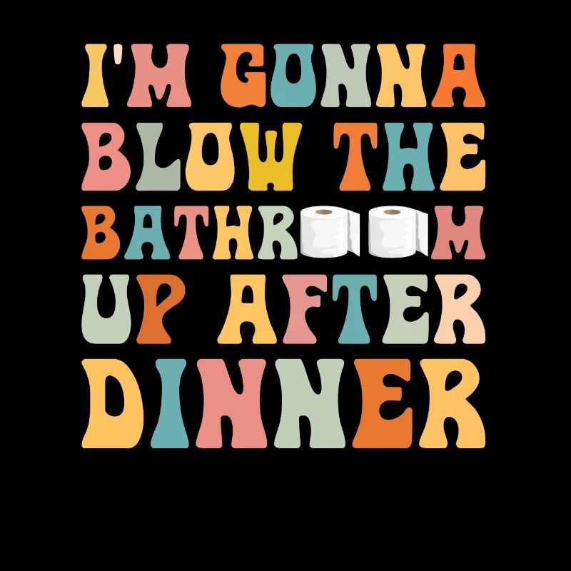 I am going to Blow The Bathroom Up After Dinner