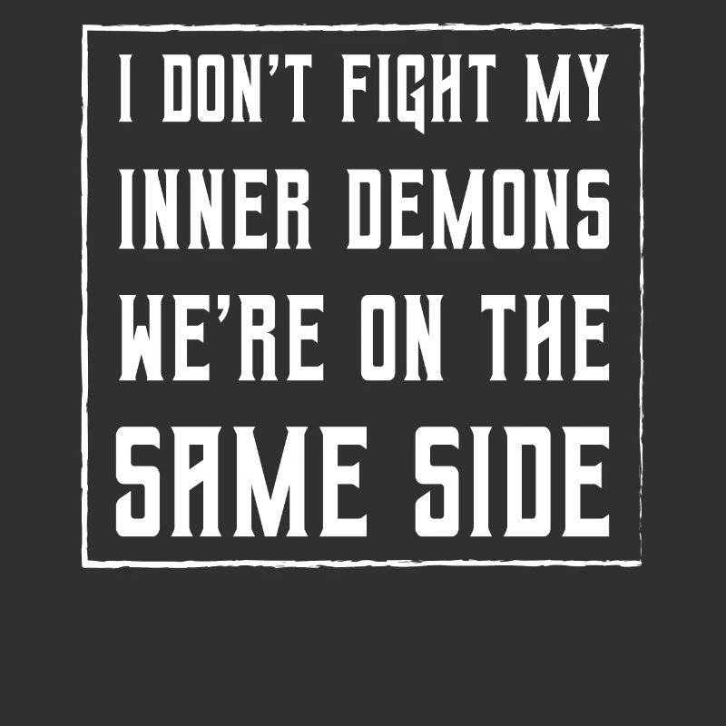 I don't fight my inner demons we're on the same