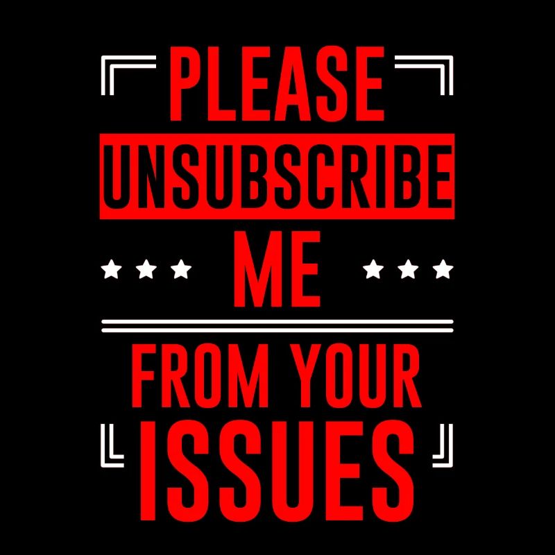 Please Unsubscribe Me From Your Issues 6