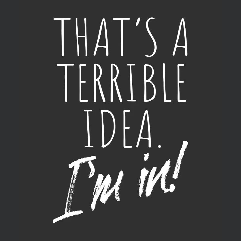 That's A Terrible Idea I'm In Bad Idea