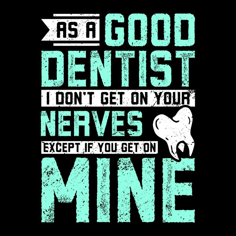 As a good dentist I don't get on your nerves