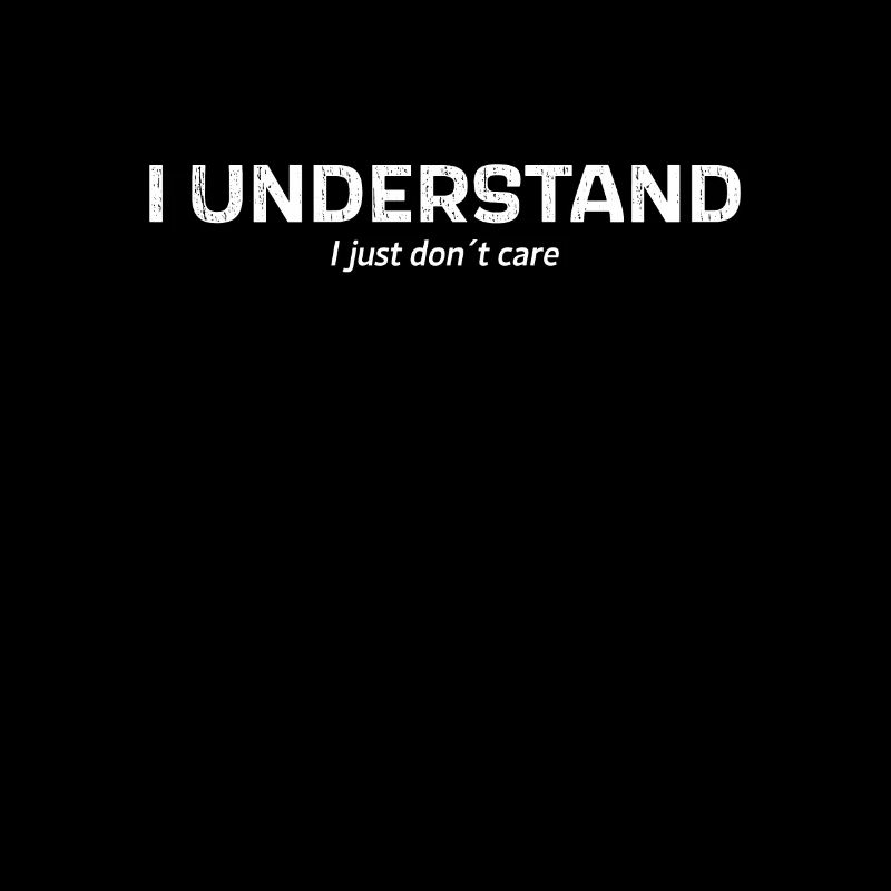 I Understand. I Just Don´t Care.