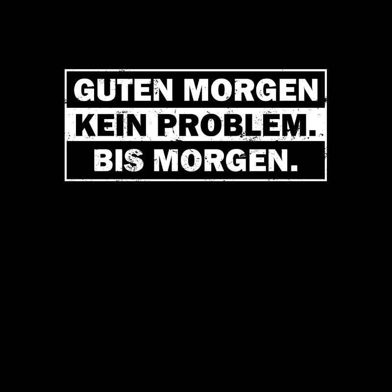 Guten Morgen. Kein Problem. Bis Morgen.