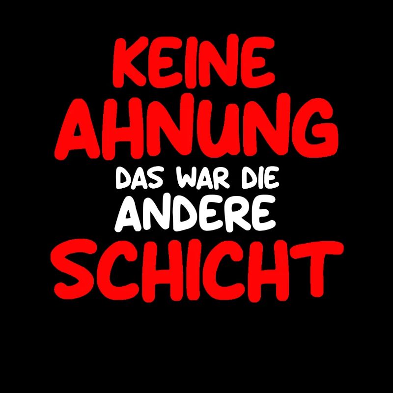 Keine Ahnung das war die andere Schicht