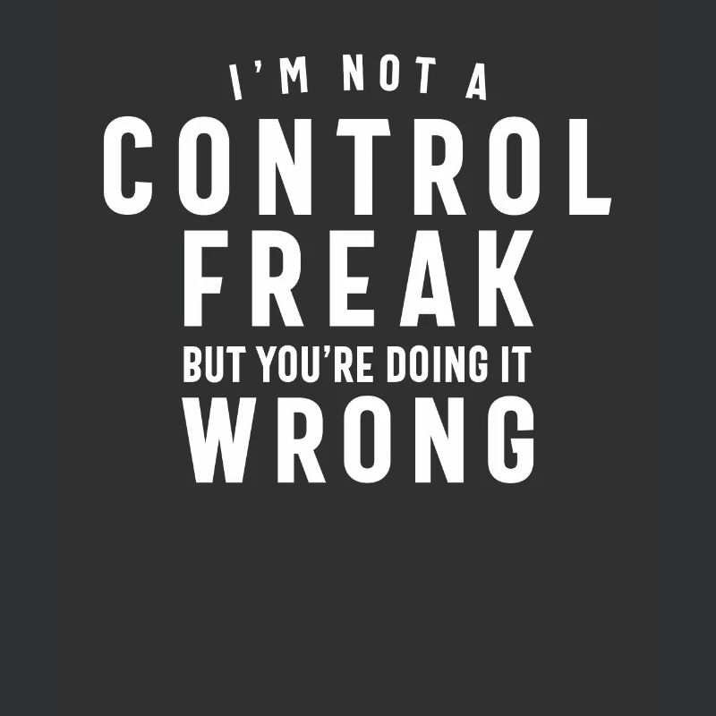 I'm Not a Control Freak But You're Doing it Wrong