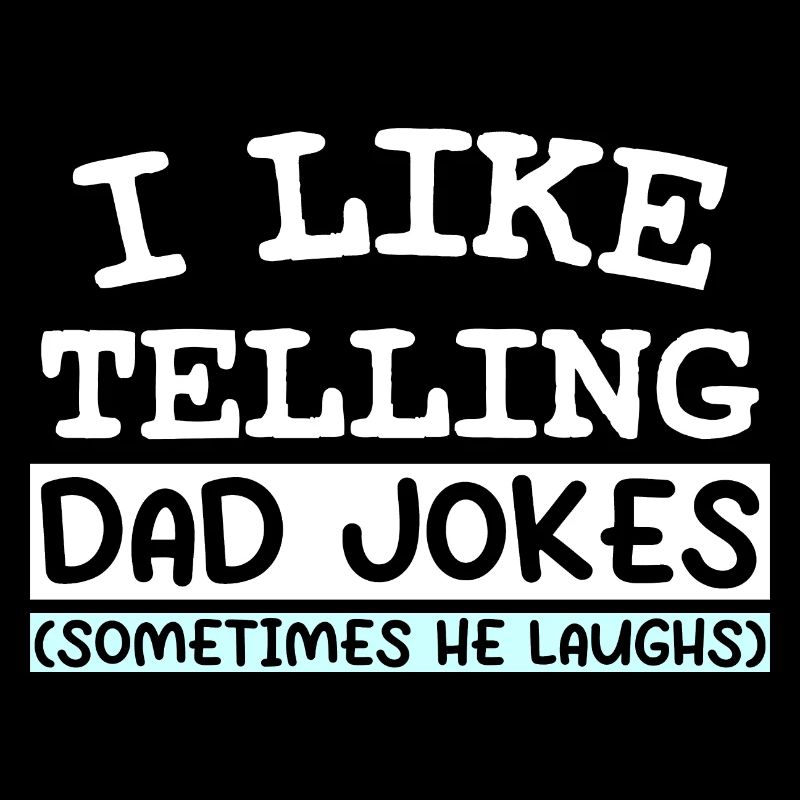 I LIKE TELLING DAD JOKES (SOMETIMES HE LAUGHS)
