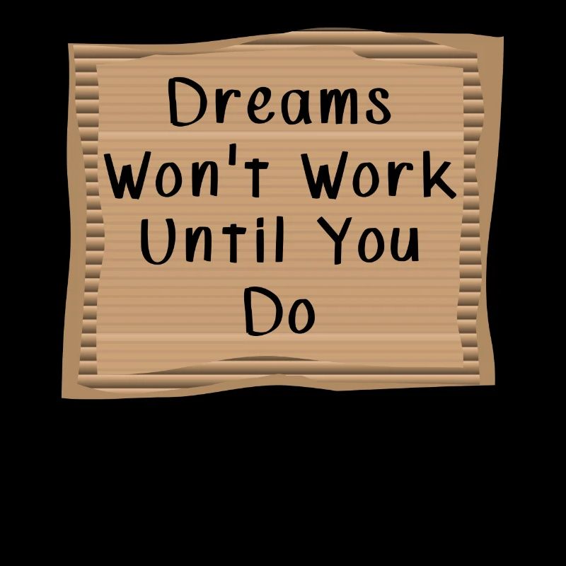 Dream wont Work until you Do