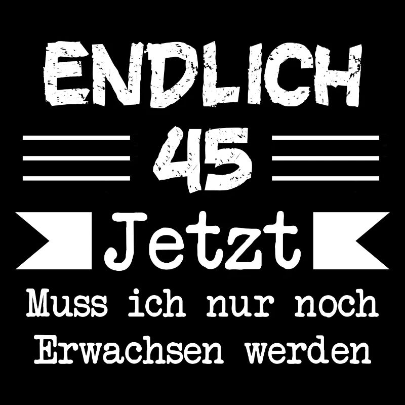 Endlich 45 Jetzt Muss ich nur noch Erwachsen werde